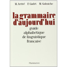La grammaire d'aujourd'hui : guide alphabétique de linguistique française - Arrivé Michel ; Gadet Françoise ; Galmiche Michel