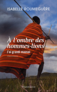 A l'ombre des hommes-lions. J'ai grandi maasai - Roumeguère Isabelle ; Delasnerie Luc