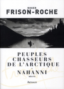Peuples chasseurs de l'Arctique. Nahanni - Frison-Roche Roger