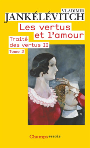 Traité des vertus. Tome 2, Les vertus et l'amour, 2e partie - Jankélévitch Vladimir