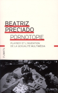 Pornotopie. Playboy et l'invention de la sexualité multimédia - Preciado Beatriz ; Mestre Serge