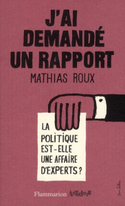 J'ai demandé un rapport. La politique est-elle une affaire d'expert ? - Roux Mathias