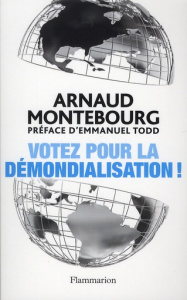 Votez pour la démondialisation ! La République plus forte que la mondialisation - Montebourg Arnaud ; Todd Emmanuel