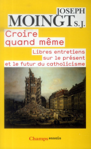 Croire quand même. Libres entretiens sur le présent et le futur du catholicisme - Moingt Joseph ; Mahmoud-Vintam Karim ; Gouguenheim