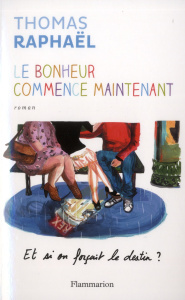 Le bonheur commence maintenant. Et si on forçait le destin ? - Raphaël Thomas