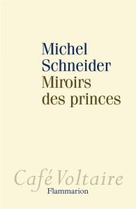 Miroirs des princes. Narcissisme et politique - Schneider Michel