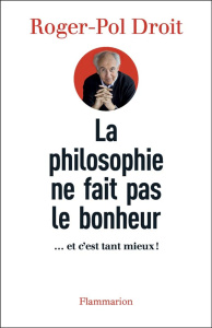 La philosophie ne fait pas le bonheur. ... et c'est tant mieux ! - Droit Roger-Pol