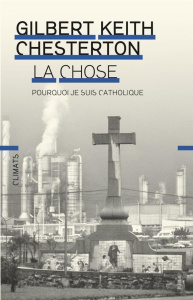La chose. Pourquoi je suis catholique - Chesterton Gilbert-Keith ; Guglielmina Pierre
