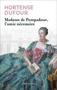Madame de Pompadour. L'amie nécessaire - Dufour Hortense