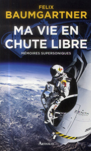 Ma vie en chute libre. Mémoires supersoniques - Baumgartner Felix ; Canal Denis-Armand