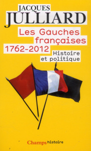 Les gauches Françaises 1762-2012 Tome 1 : Histoire et politique - Julliard Jacques
