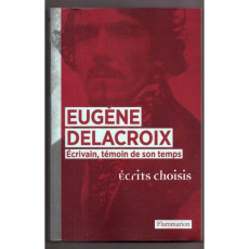 Eugène Delacroix. Ecrivain, témoin de son temps, écrits choisis - Adam-Sigas Catherine ; Sérullaz Arlette ; Font-Réa