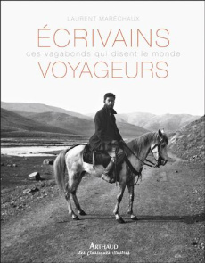 Ecrivains voyageurs. Ces vagabonds qui disent le monde - Maréchaux Laurent