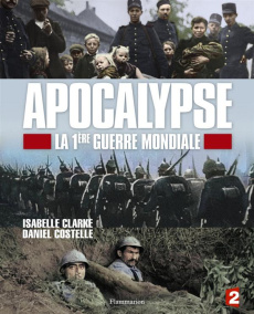 Apocalypse, la 1ère Guerre mondiale - Clarke Isabelle ; Costelle Daniel