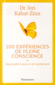100 expériences de pleine conscience. Apprendre à vivre ici et maintenant - Kabat-Zinn Jon