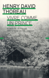 Vivre comme un prince. Ecrits de jeunesse - Thoreau Henry-David ; Onfray Michel ; Gillyboeuf T