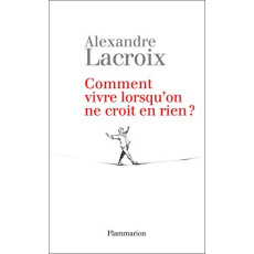 Comment vivre lorsqu'on ne croit en rien ? - Lacroix Alexandre