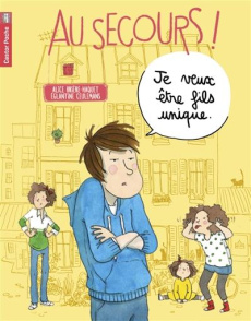 Au secours ! : Je veux être fils unique - Brière-Haquet Alice ; Ceulemans Eglantine