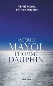 Jacques Mayol, l'homme dauphin - Mayol Pierre ; Mouton Patrick