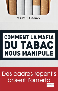 Comment la mafia du tabac nous manipule. Des cadres repentis brisent l'omerta - Lomazzi Marc