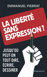 La liberté sans expression ? Jusqu'où peut-on tout dire, écrire, dessiner - Pierrat Emmanuel