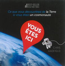 Vous êtes ici. Ce que vous découvririez de la Terre si vous étiez un cosmonaute - Hadfield Chris ; Piélat Thierry