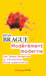 Modérement moderne. Les Temps Modernes ou l'invention d'une supercherie - Brague Rémi