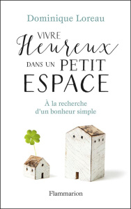 Vivre heureux dans un petit espace. A la recherche d'un bonheur simple - Loreau Dominique