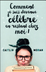 Comment je suis devenue célèbre en restant chez moi ! - Moran Caitlin ; Hermet Marie