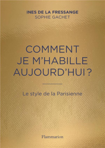 Comment je m'habille aujourd'hui ? Le style de la Parisienne - La Fressange Inès de ; Gachet Sophie ; Peverelli B