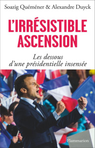 L'irrésistible ascension. Les dessous d'une présidentielle insensée - Quéméner Soazig ; Duyck Alexandre
