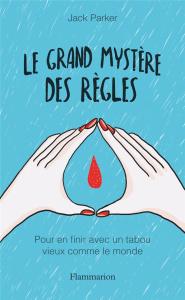 Le grand mystère des règles. Pour en finir avec un tabou vieux comme le monde - Parker Jack ; Floyd Madel