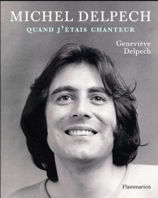 Michel Delpech. Quand j'étais chanteur - Delpech Geneviève ; Besnehard Dominique