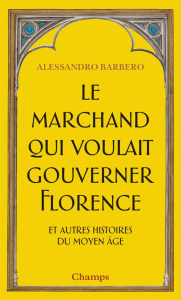 Le marchand qui voulait gouverner Florence et autres histoires du Moyen Age - Barbero Alessandro ; Lafore Romane