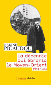 La décennie qui ébranla le Moyen-Orient. 1914-1923 - Picaudou Nadine