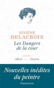 Les dangers de la cour. Suivi de Alfred et de Victoria - Delacroix Eugène ; Font-Réaulx Dominique de ; Darg