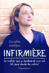 Infirmière. Le métier qui a bouleversé ma vie, et sans doute la vôtre - Watson Christie ; La Rochefoucauld Marie-Axelle de