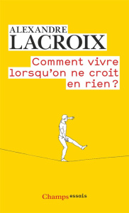 Comment vivre lorsqu'on ne croit en rien ? Une morale sceptique - Lacroix Alexandre