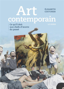 Art contemporain. Ce qu'il doit aux chefs-d'oeuvre du passé - Couturier Elisabeth