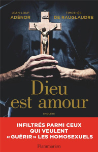 Dieu est amour. Infiltrés parmi ceux qui veulent "guérir" les homosexuels - Adénor Jean-Loup ; Rauglaudre Timothée de