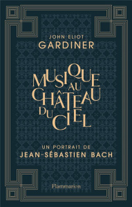 Musique au château du ciel. Un portrait de Jean-Sébastien Bach - Gardiner John Eliot ; Cantagrel Laurent ; Collins