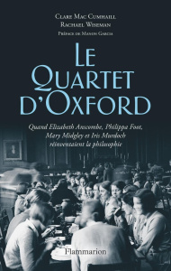Le Quartet d'Oxford. Quand Elizabeth Anscombe, Philippa Foot, Mary Midgley et Iris Murdoch réinventa - Mac Cumhaill Clare ; Wiseman Rachael ; Clot-Goudar