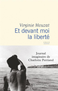 Et devant moi la liberté. Journal imaginaire de Charlotte Perriand - Mouzat Virginie