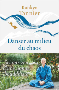 Danser au milieu du chaos. Secrets zen d'une nonne bouddhiste - Tannier Kankyo