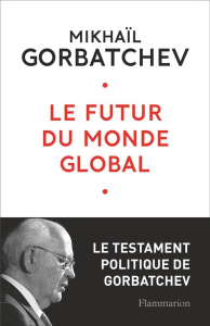 Le futur du monde global. Le testament de Gorbatchev - Gorbatchev Mikhaïl ; Mancip-Renaudie Françoise ; M