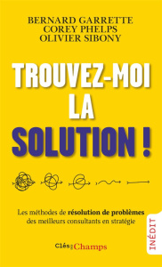 Trouvez-moi la solution ! Les méthodes de résolution de problèmes des meilleurs consultants en strat - Garrette Bernard ; Phelps Corey ; Sibony Olivier ;