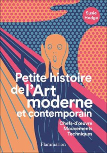 Petite histoire de l'art moderne et contemporain. Chefs-d'oeuvre, mouvements, techniques - Hodge Susie ; Alkofer Stéphanie