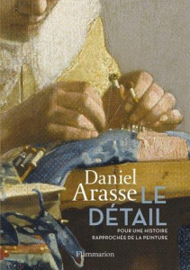Le Détail. Pour une histoire rapprochée de la peinture - Arasse Daniel