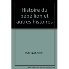 HISTOIRE DU BEBE LION ET AUTRES HISTOIRES - HISTOIRE DU PETIT CHEVREAU, D'UN BEBE CHAT, D'UN VEAU, D - DUBOUQUET AMELIE