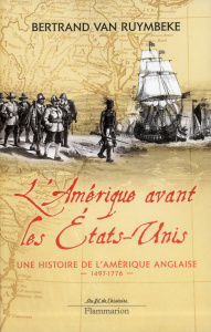 L'Amérique avant les Etats-Unis. Une histoire de l'Amérique anglaise 1497-1776 - Van Ruymbeke Bertrand